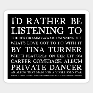 I'd Rather Be Listening To What's Love Got To Do With It Magnet